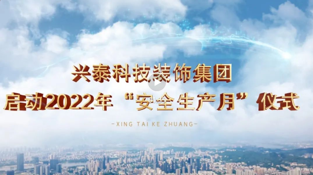 每一個人都是主角丨興泰科技裝飾集團2022年“安全生產月”活動正式拉開序幕