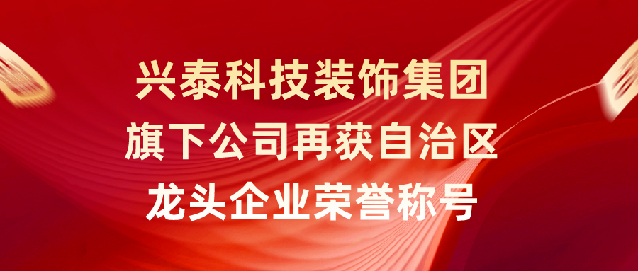 興泰科技裝飾集團旗下公司再獲自治區(qū)龍頭企業(yè)榮譽稱號