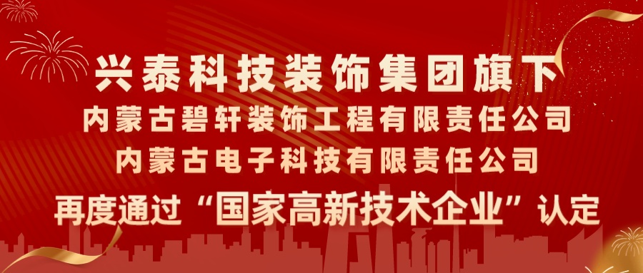 喜報|興泰科技裝飾集團旗下內(nèi)蒙古碧軒裝飾工程有限責(zé)任公司、內(nèi)蒙古電子科技有限責(zé)任公司再度通過“國家高新技術(shù)企業(yè)”認定