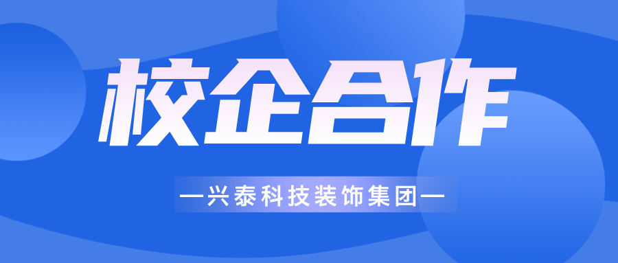 興泰科技裝飾集團(tuán) | 深化校企合作，筑實(shí)人才根基