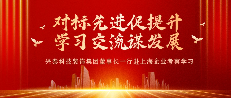 對(duì)標(biāo)先進(jìn)促提升 學(xué)習(xí)交流謀發(fā)展 | 興泰科技裝飾集團(tuán)董事長(zhǎng)一行赴上海企業(yè)考察學(xué)習(xí)