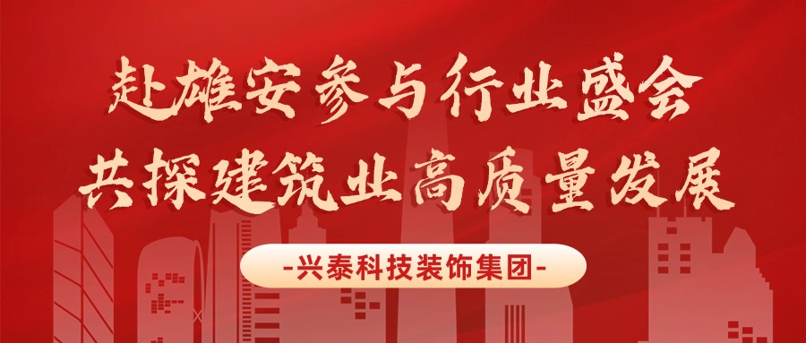 興泰科技裝飾集團(tuán) | 赴雄安參與行業(yè)盛會(huì)，共探建筑業(yè)高質(zhì)量發(fā)展