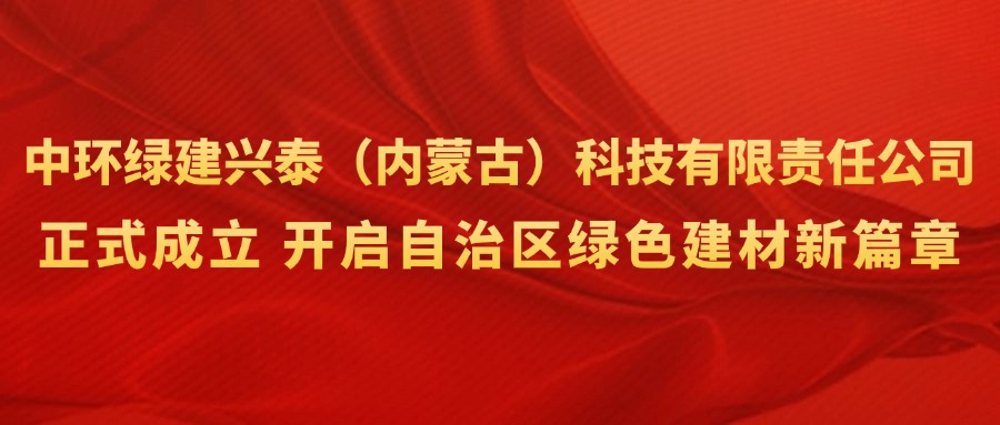 興泰科技裝飾集團(tuán) | 強(qiáng)強(qiáng)聯(lián)合！中環(huán)綠建興泰（內(nèi)蒙古）科技有限責(zé)任公司正式成立，開啟自治區(qū)綠色建材新篇章